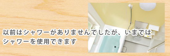 以前はシャワーがありませんでしたが、いまではシャワーを使用できます