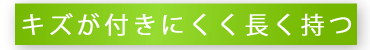 キズが付きにくく長く持つ