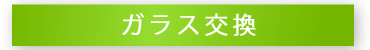 ガラス交換